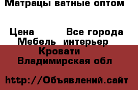 Матрацы ватные оптом. › Цена ­ 265 - Все города Мебель, интерьер » Кровати   . Владимирская обл.